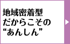 地域密着型だからこその安心