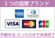手続きは、たった2分で決済完了（5つの国際ブランド：VISA、MASTER、JCB、AMEX、DINERS）