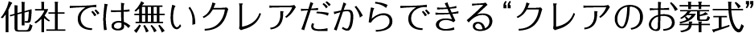 他社では無いクレアだからできる「クレアのお葬式」